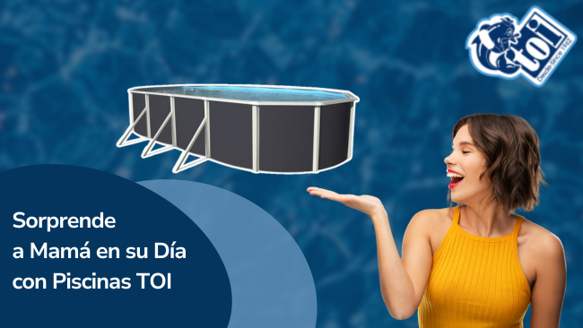 Sorprende a Mamá en su Día con Piscinas TOI